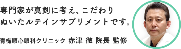 専門家が真剣に考え、こだわりぬいたルテインサプリメントです。青梅順心眼科クリニック 赤津 徹 院長 監修